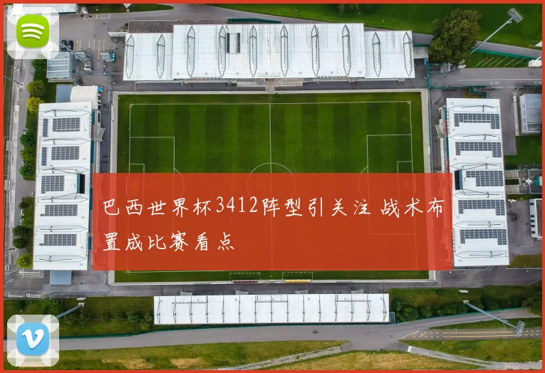 巴西世界杯3412阵型引关注 战术布置成比赛看点