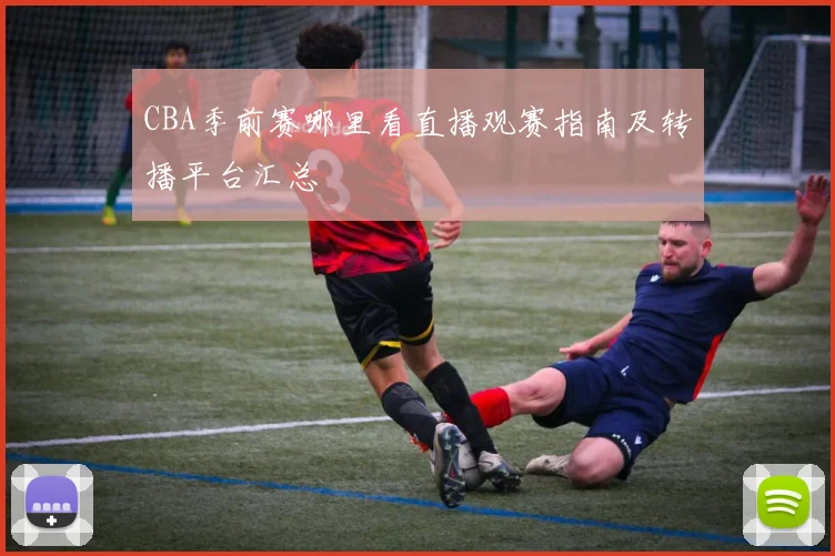 CBA季前赛哪里看直播观赛指南及转播平台汇总