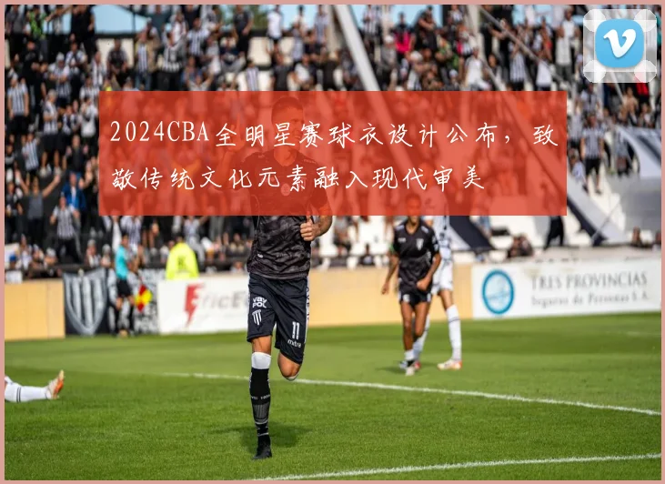 2024CBA全明星赛球衣设计公布，致敬传统文化元素融入现代审美